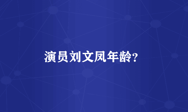 演员刘文凤年龄？