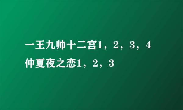 一王九帅十二宫1，2，3，4 仲夏夜之恋1，2，3