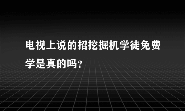 电视上说的招挖掘机学徒免费学是真的吗？