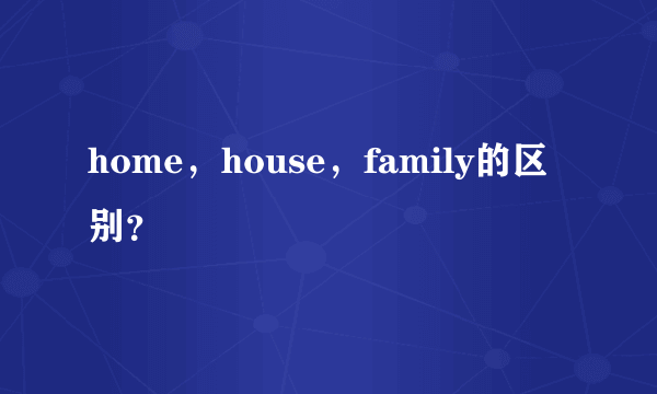 home，house，family的区别？