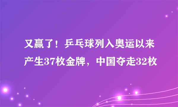 又赢了！乒乓球列入奥运以来产生37枚金牌，中国夺走32枚