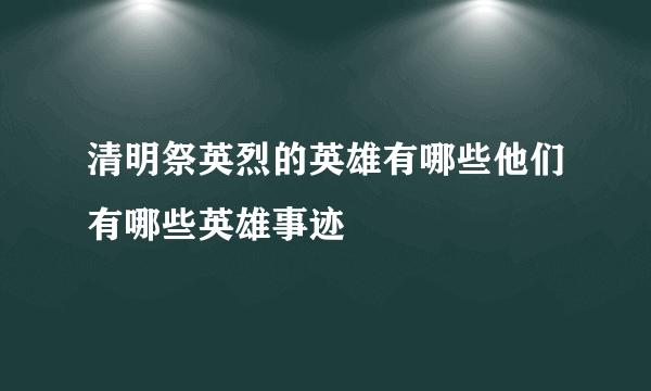 清明祭英烈的英雄有哪些他们有哪些英雄事迹