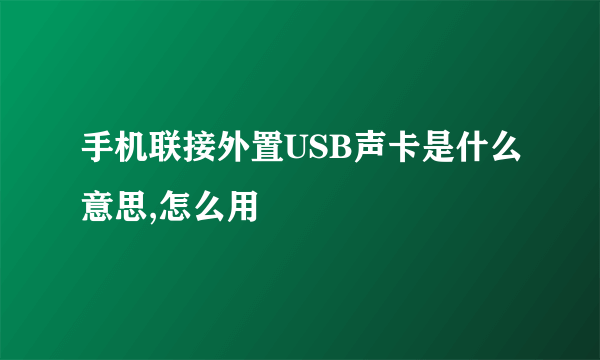 手机联接外置USB声卡是什么意思,怎么用