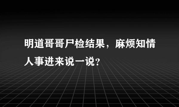 明道哥哥尸检结果，麻烦知情人事进来说一说？