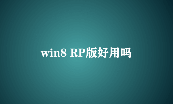 win8 RP版好用吗