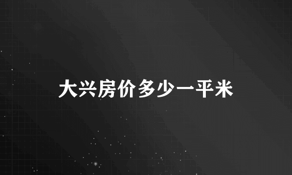 大兴房价多少一平米