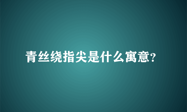 青丝绕指尖是什么寓意？