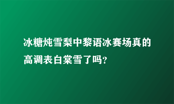 冰糖炖雪梨中黎语冰赛场真的高调表白棠雪了吗？