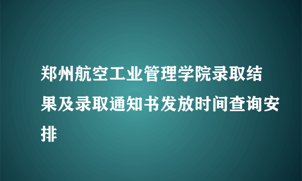 郑州航空工业管理学院录取结果及录取通知书发放时间查询安排