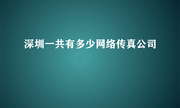 深圳一共有多少网络传真公司