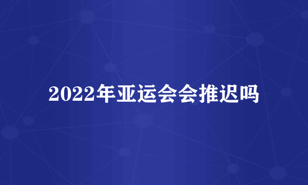 2022年亚运会会推迟吗