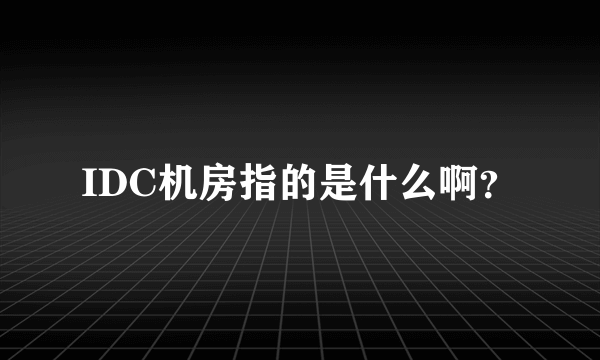 IDC机房指的是什么啊？