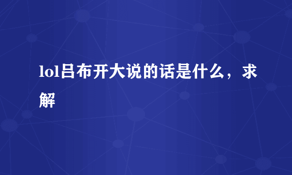 lol吕布开大说的话是什么，求解