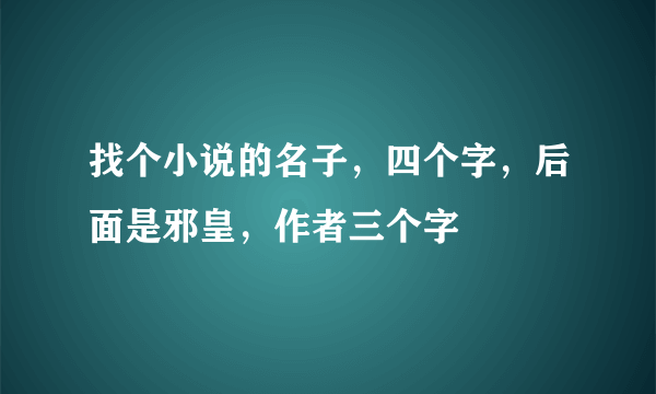 找个小说的名子，四个字，后面是邪皇，作者三个字