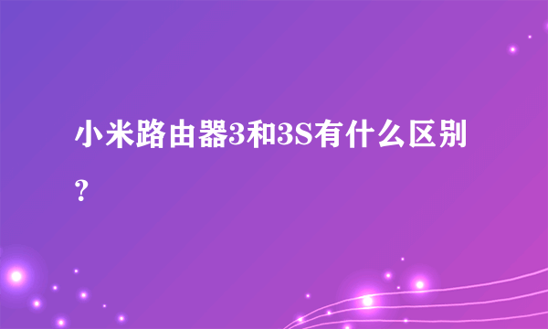 小米路由器3和3S有什么区别？