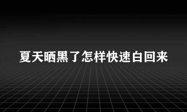 夏天晒黑了怎样快速白回来