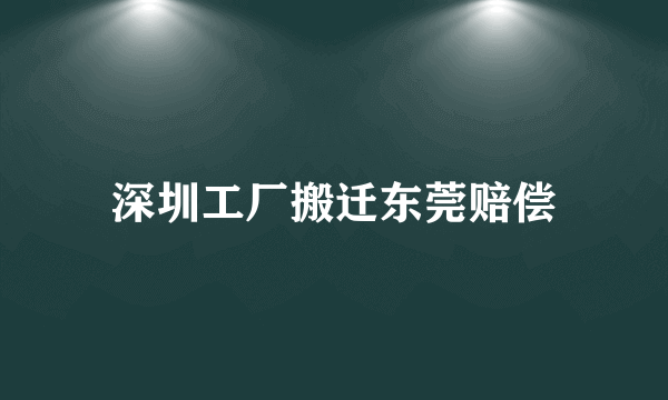 深圳工厂搬迁东莞赔偿