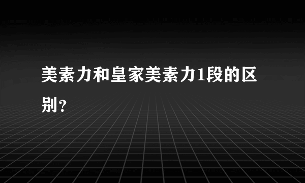 美素力和皇家美素力1段的区别？