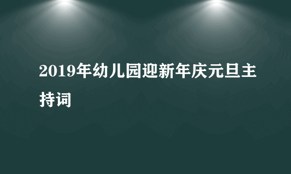 2019年幼儿园迎新年庆元旦主持词