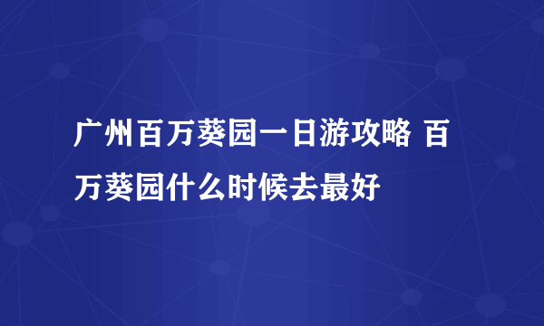 广州百万葵园一日游攻略 百万葵园什么时候去最好