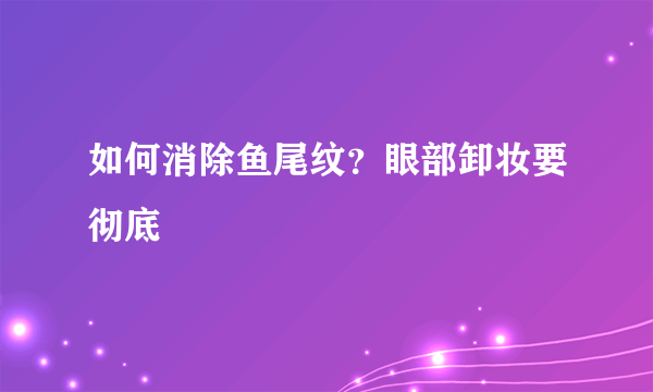 如何消除鱼尾纹？眼部卸妆要彻底