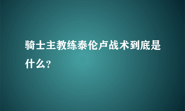 骑士主教练泰伦卢战术到底是什么？