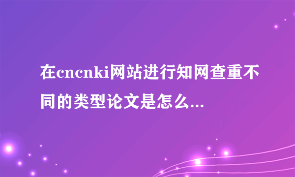 在cncnki网站进行知网查重不同的类型论文是怎么收费的？