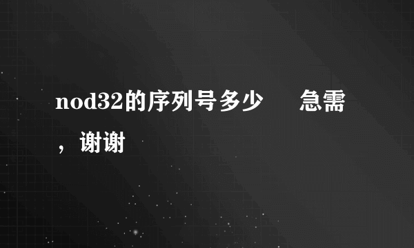 nod32的序列号多少     急需，谢谢