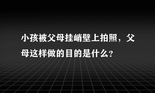 小孩被父母挂峭壁上拍照，父母这样做的目的是什么？