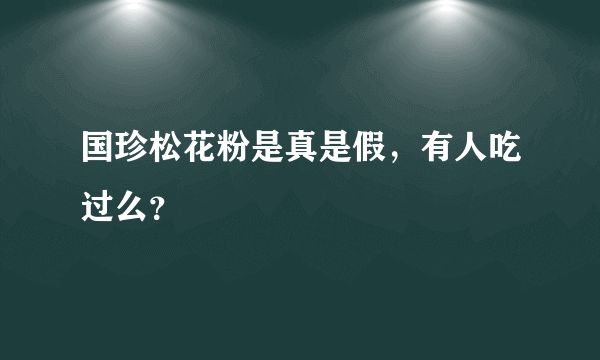 国珍松花粉是真是假，有人吃过么？