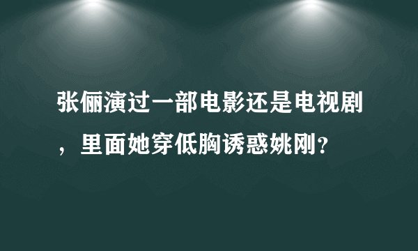 张俪演过一部电影还是电视剧，里面她穿低胸诱惑姚刚？