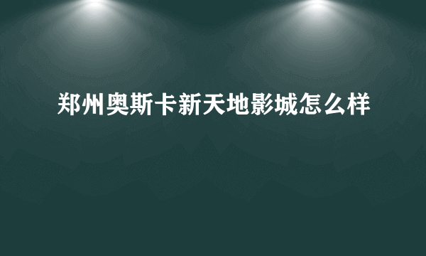 郑州奥斯卡新天地影城怎么样