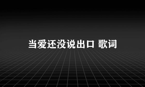 当爱还没说出口 歌词