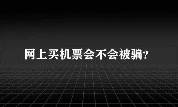 网上买机票会不会被骗？