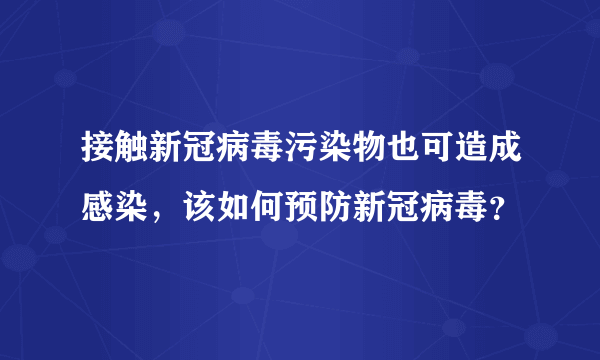 接触新冠病毒污染物也可造成感染，该如何预防新冠病毒？