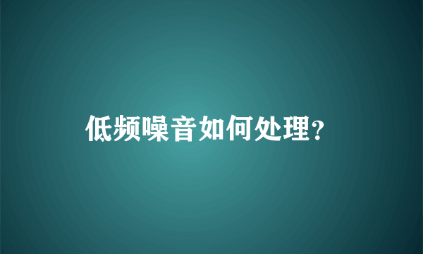 低频噪音如何处理？