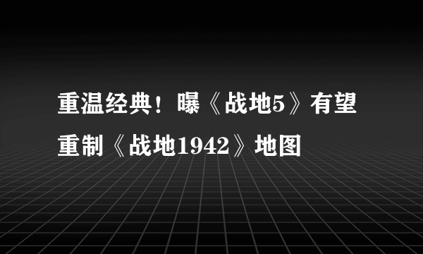 重温经典！曝《战地5》有望重制《战地1942》地图