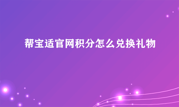 帮宝适官网积分怎么兑换礼物