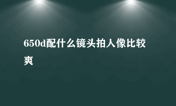 650d配什么镜头拍人像比较爽