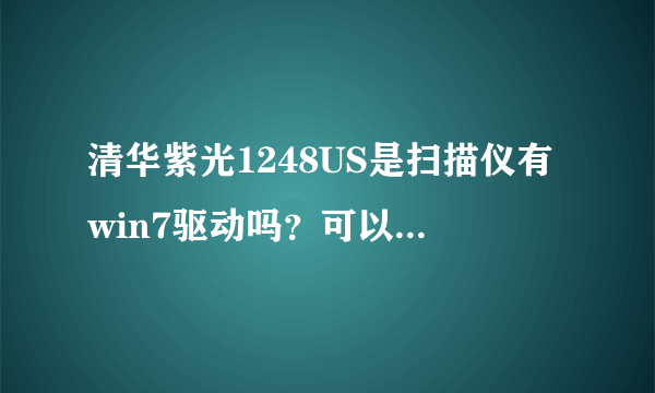 清华紫光1248US是扫描仪有win7驱动吗？可以用其他扫描仪的驱动吗