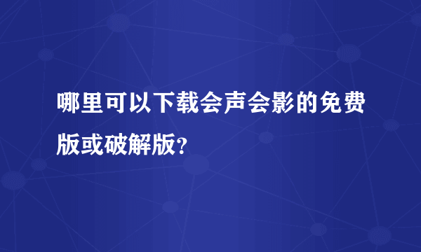 哪里可以下载会声会影的免费版或破解版？