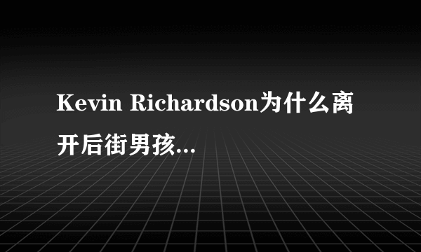 Kevin Richardson为什么离开后街男孩?他是什么时候离开的?