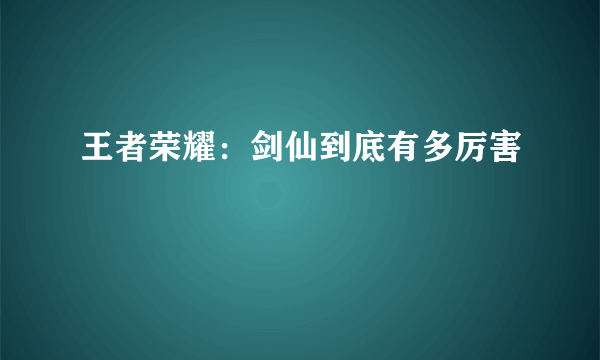 王者荣耀：剑仙到底有多厉害