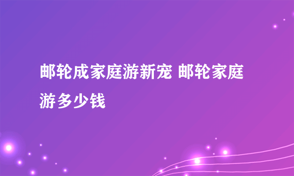 邮轮成家庭游新宠 邮轮家庭游多少钱