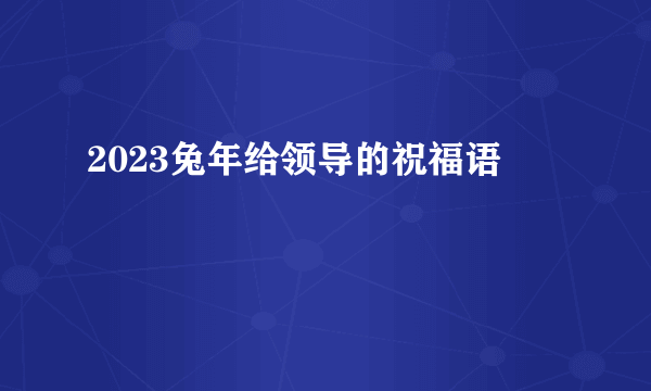 2023兔年给领导的祝福语