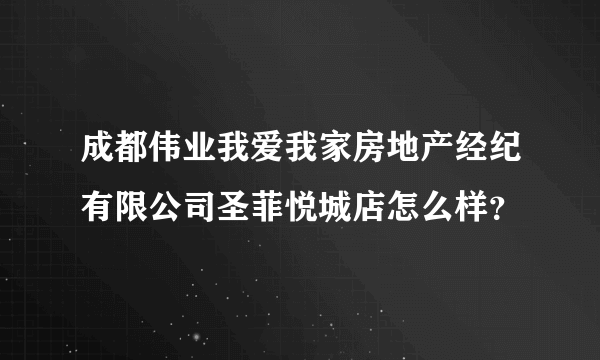 成都伟业我爱我家房地产经纪有限公司圣菲悦城店怎么样？