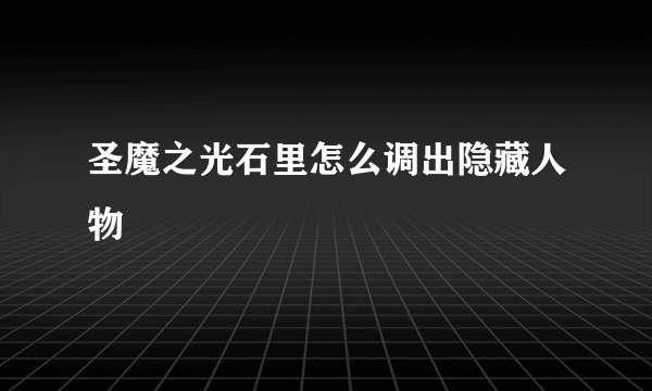 圣魔之光石里怎么调出隐藏人物