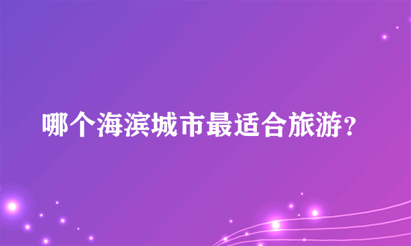 哪个海滨城市最适合旅游？