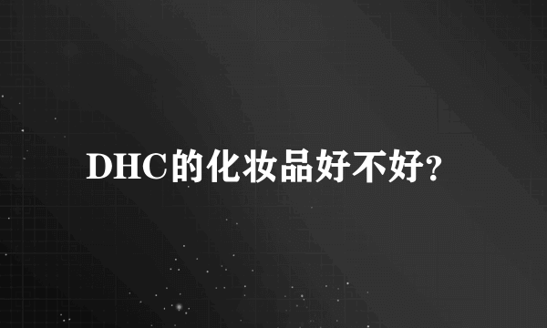 DHC的化妆品好不好？