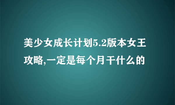 美少女成长计划5.2版本女王攻略,一定是每个月干什么的